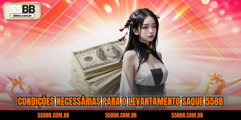 Condições necessárias para o levantamento saque 55BB