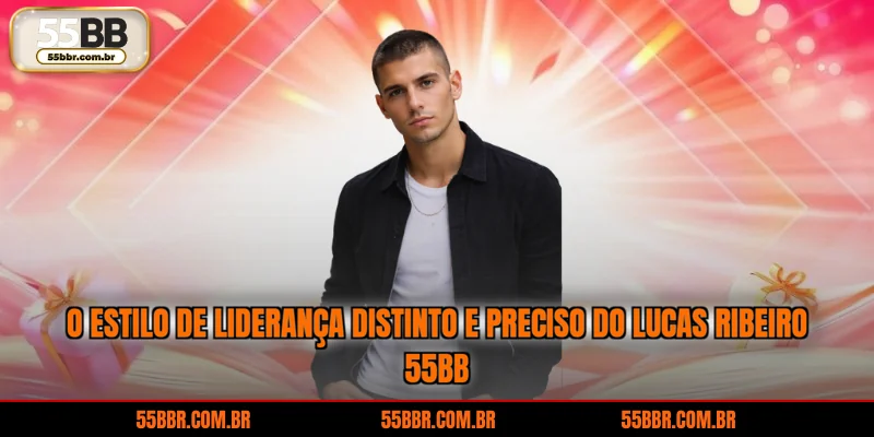 O estilo de liderança distinto e preciso do Lucas Ribeiro 55BB